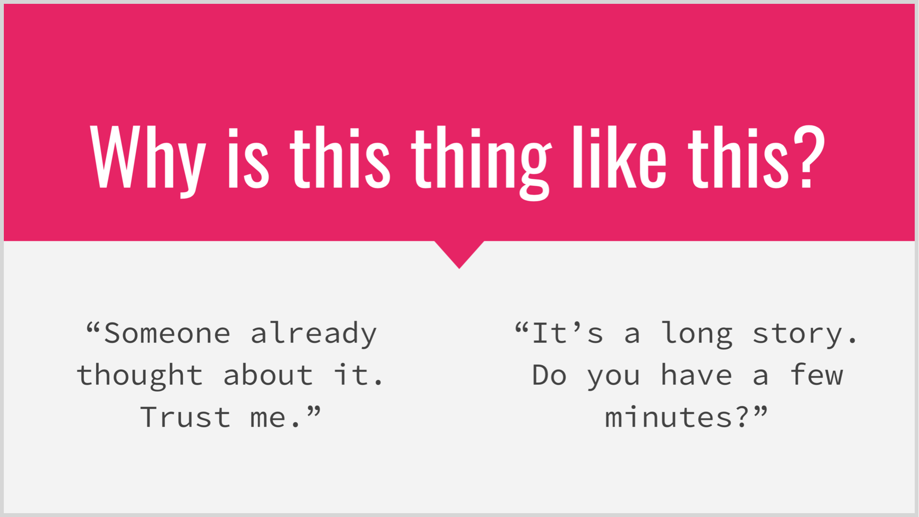 Why is this thing like this? “Someone already thought about it. Trust me.” / “It’s a long story. Do you have a few minutes?”